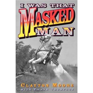 I Was That Masked Man by Clayton Moore