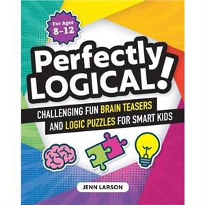 Perfectly Logical  Challenging Fun Brain Teasers and Logic Puzzles for Smart Kids by Jenn Larson