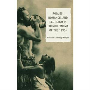 Rogues Romance and Exoticism in French Cinema of the 1930s by Colleen KennedyKarpat