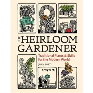 Heirloom Gardener Traditional Plants and Skills for the Modern World by John Forti