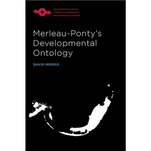 MerleauPontys Developmental Ontology by David Morris