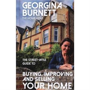 The Streetwise Guide to Buying Improving and Selling Your Home by Georgina Burnett