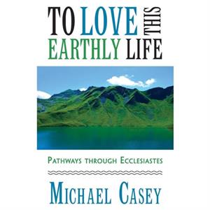 To Love This Earthly Life by Michael Casey