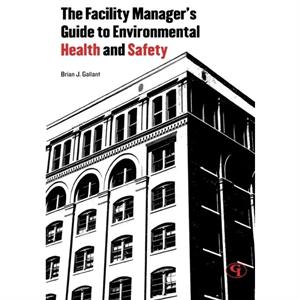 The Facility Managers Guide to Environmental Health and Safety by Brian J. Gallant