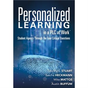 Personalized Learning in a Plc at Work TM  Student Agency Through the Four Critical Questions Develop Innovative Plc And RtiBased Personalized Learning Programs by Timothy S Stuart & Sascha Heckmann &