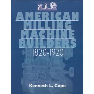 American Milling Machine Builders 18201920 by Kenneth L. Cope