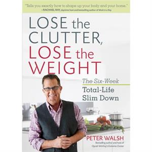 Lose the Clutter Lose the Weight by Peter Walsh