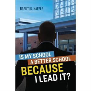 Is My School Better BECAUSE I Lead It by Kafele & Baruti K 