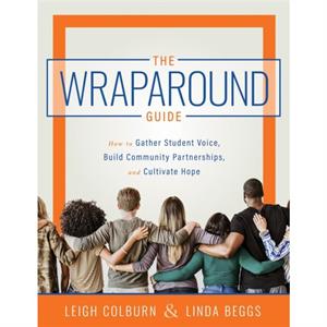 The Wraparound Guide  How to Gather Student Voice Build Community Partnerships and Cultivate Hope a Wraparound Service Delivery Handbook for Improving Student Mental Health and Classroom Behavior by L