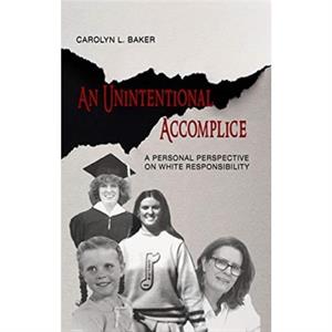 An Unintentional Accomplice  A Personal Perspective on White Responsibility by Carolyn L. Baker