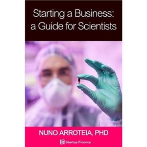 Starting a Business A Guide for Scientists by Nuno Arroteia