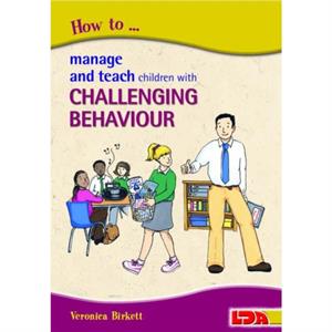 How to Manage and Teach Children with Challenging Behaviour by Veronica Birkett