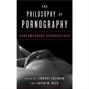 The Philosophy of Pornography  Contemporary Perspectives by Edited by Lindsay Coleman & Edited by Jacob M Held