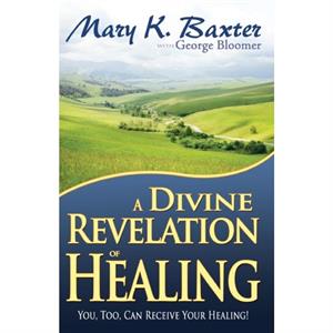 A Divine Revelation of Healing by Mary K BaxterGeorge Bloomer