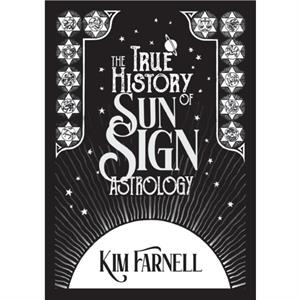 The True History of Sun Sign Astrology by Kim Farnell