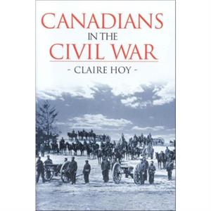 Canadians in the Civil War by Claire Hoy