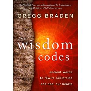 The Wisdom Codes  Ancient Words to Rewire Our Brains and Heal Our Hearts by Gregg Braden