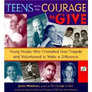 Teens with the Courage to Give Young People Who Triumphed Over Tragedy and Volunteered to Make a Difference Call to Action Book by Jackie Waldman