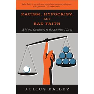 Racism Hypocrisy and Bad Faith A Moral Challenge to the America I Love by Julius Bailey