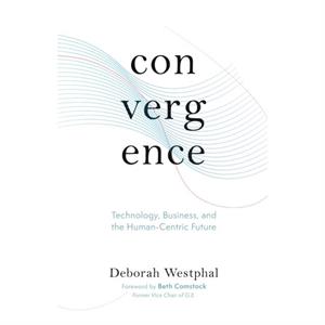 Convergence Technology Business and the HumanCentric Future by Deborah Westphal