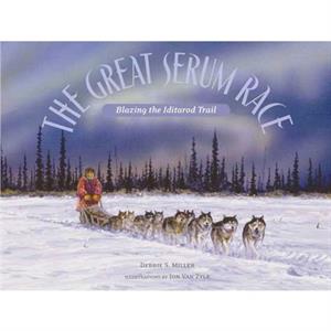 The Great Serum Race  Blazing the Iditarod Trail by Debbie S Miller & Jon Van Zyle