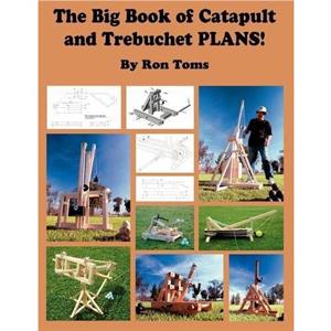 The Big Book of Catapult and Trebuchet Plans by Ron L Toms