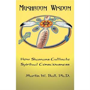 Mushroom Wisdom by Martin W. Ball