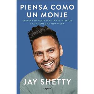 Piensa como un monje Entrena tu mente para la paz interior y consigue una vida plena  Think Like a Monk Train Your Mind for Peace and Purpose Every Day by Jay Shetty