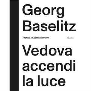 Georg Baselitz Vedova Accendi La Luce by Other Georg Baselitz & Edited by Fabrizio Gazzarri & Edited by Phylip Rylands