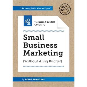 The NonObvious Guide to Small Business Marketing Without a Big Budget by Bhargava Rohit