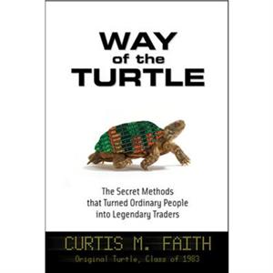 Way of the Turtle The Secret Methods that Turned Ordinary People into Legendary Traders by Curtis Faith