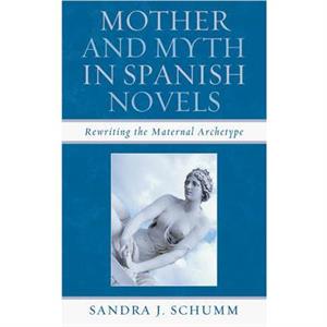 Mother  Myth in Spanish Novels by Schumm & Sandra J. & Baker University