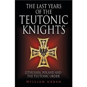 The Last Years of the Teutonic Knights by William Urban