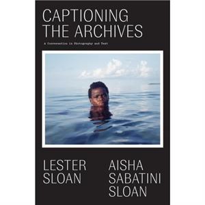 CAPTIONING THE ARCHIVES by AISHA SABATIN SLOAN