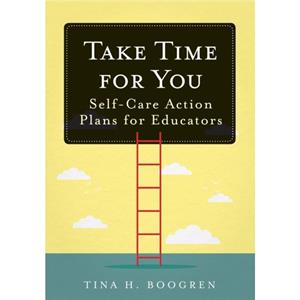 Take Time for You  SelfCare Action Plans for Educators Using Maslows Hierarchy of Needs and Positive Psychology by Tina H Boogren