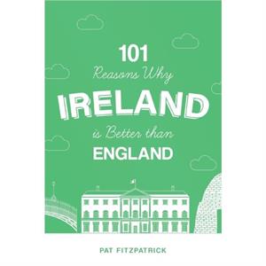 101 Reasons Why Ireland Is Better Than England by Mr Pat Fitzpatrick