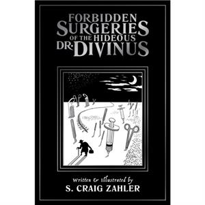 Forbidden Surgeries of the Hideous Dr. Divinus by S. Craig Zahler