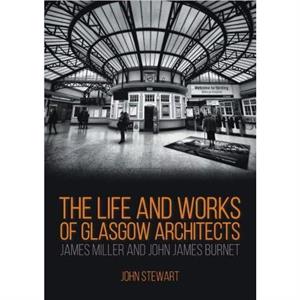 The Life and Works of Glasgow Architects James Miller and John James Burnet by Stewart & FRIBA & FRSA & John