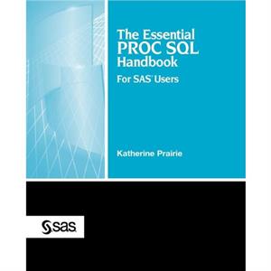 The Essential PROC SQL Handbook for SAS Users by Katherine Prairie