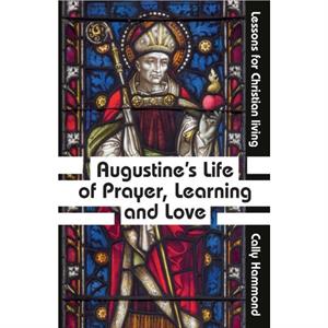 Augustines Life of Prayer Learning and Love by Cally Hammond