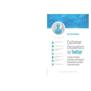 Customer Encounters on Twitter  A Study of Positive Evaluation and Complaint Management on English Corporate Profiles by Anna Tereszkiewicz