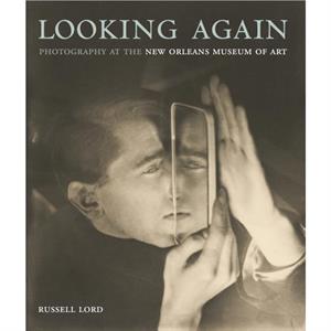 Looking Again Photography at the New Orleans Museum of Art by Russell Lord