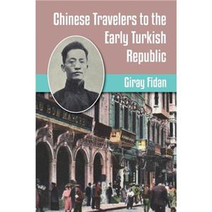 Chinese Travelers to the Early Turkish Republic by Giray Fidan