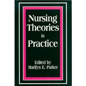 Nursing Theories in Practice by Edited by Marilyn E Parker