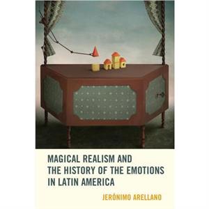 Magical Realism and the History of the Emotions in Latin America by Jeronimo Arellano