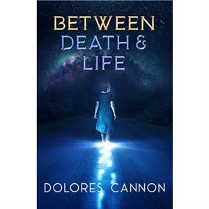 Between Life and Death by Dolores Dolores Cannon Cannon