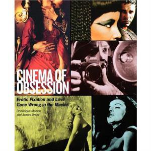 Cinema of Obsession  Erotic Fixation and Love Gone Wrong in the Movies by James Ursini