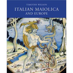 Italian Maiolica and Europe by Timothy Wilson