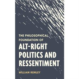 The Philosophical Foundation of AltRight Politics and Ressentiment by Remley & William & Lecturer & Department of P