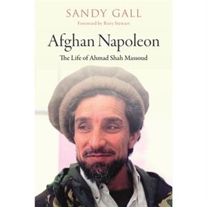 Afghan Napoleon  The Life of Ahmad Shah Massoud by Rory Stewart